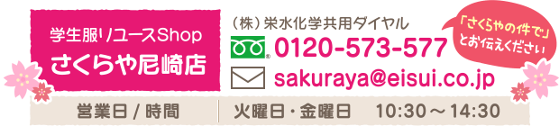 《学生服リユースShopさくらや尼崎店》TEL:（株）栄水化学共用ダイヤル0120-573-577（「さくらやの件で」とお伝えください」）　Mail:sakuraya@eisui.co.jp　【営業日/時間】火曜日・金曜日　10:30～14:30